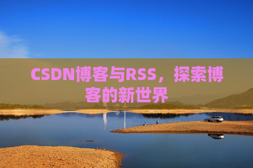 CSDN博客与RSS，探索博客的新世界