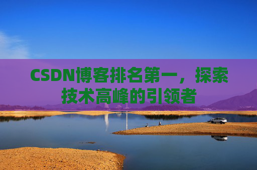 CSDN博客排名第一，探索技术高峰的引领者