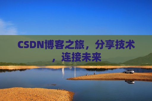 CSDN博客之旅，分享技术，连接未来